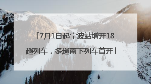 7月1日起宁波站增开18趟列车，多趟南下列车首开