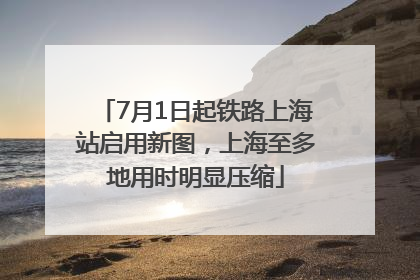 7月1日起铁路上海站启用新图，上海至多地用时明显压缩