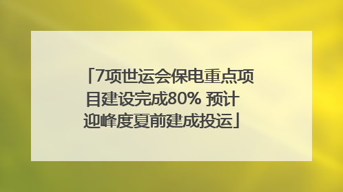 7项世运会保电重点项目建设完成80% 预计迎峰度夏前建成投运