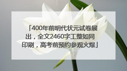 400年前明代状元试卷展出，全文2460字工整如同印刷，高考前预约参观火爆