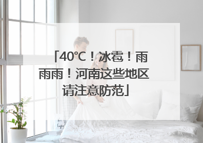 40℃！冰雹！雨雨雨！河南这些地区 请注意防范