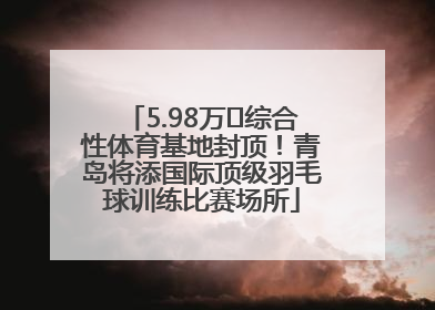 5.98万㎡综合性体育基地封顶！青岛将添国际顶级羽毛球训练比赛场所