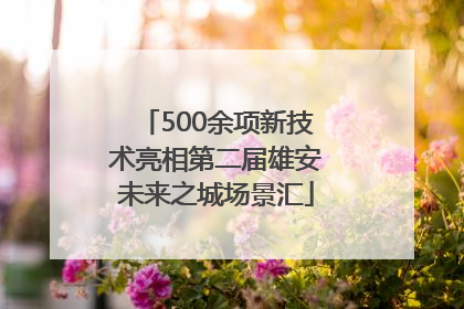 500余项新技术亮相第二届雄安未来之城场景汇