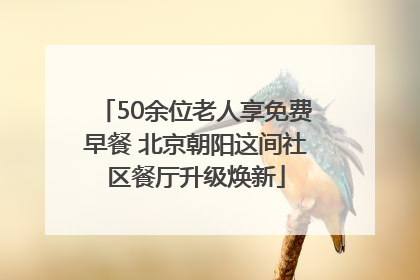 50余位老人享免费早餐 北京朝阳这间社区餐厅升级焕新
