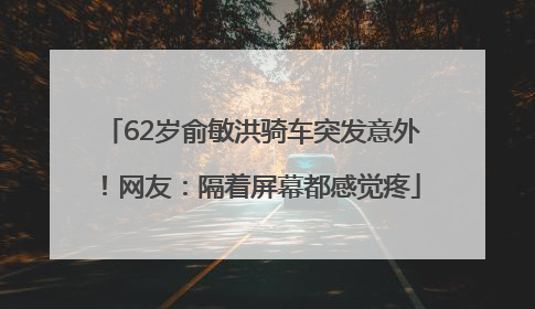 62岁俞敏洪骑车突发意外！网友：隔着屏幕都感觉疼