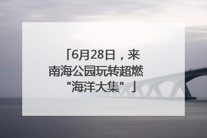 6月28日，来南海公园玩转超燃 “海洋大集”