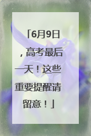 6月9日，高考最后一天！这些重要提醒请留意！