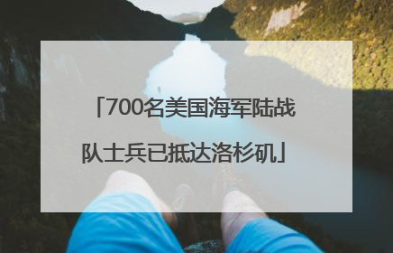 700名美国海军陆战队士兵已抵达洛杉矶
