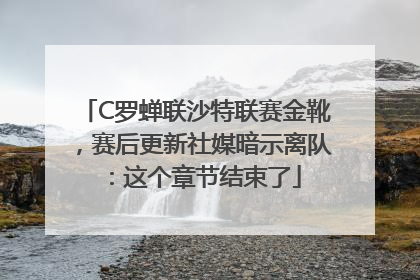 C罗蝉联沙特联赛金靴，赛后更新社媒暗示离队：这个章节结束了