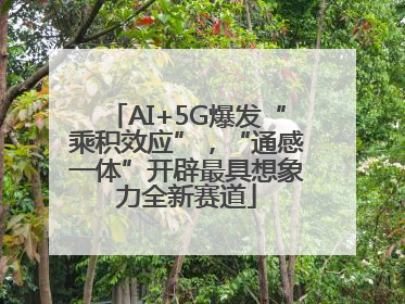 AI+5G爆发“乘积效应”，“通感一体”开辟最具想象力全新赛道