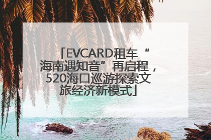 EVCARD租车“海南遇知音”再启程，520海口巡游探索文旅经济新模式