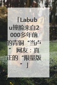 Labubu撞脸来自2000多年前的青铜“当卢” 网友：真正的“限量版”