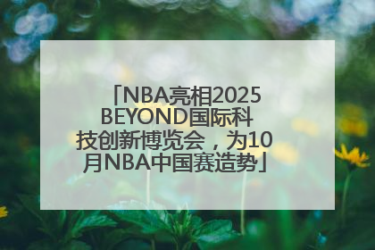 NBA亮相2025 BEYOND国际科技创新博览会，为10月NBA中国赛造势