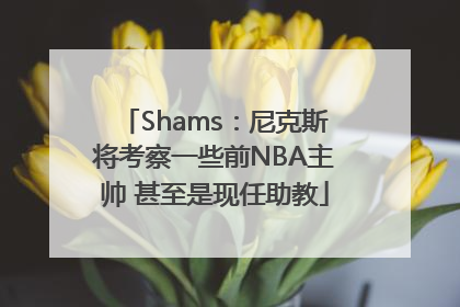 Shams：尼克斯将考察一些前NBA主帅 甚至是现任助教